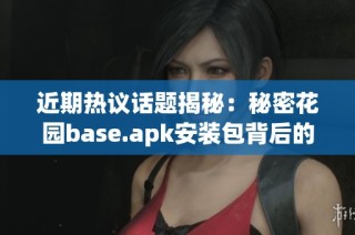 近期热议话题揭秘：秘密花园base.apk安装包背后的故事与影响讨论