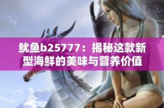 鱿鱼b25777：揭秘这款新型海鲜的美味与营养价值