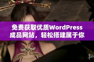 免费获取优质WordPress成品网站，轻松搭建属于你的网站