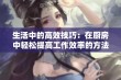 生活中的高效技巧：在厨房中轻松提高工作效率的方法分享