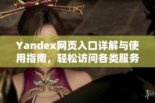 Yandex网页入口详解与使用指南，轻松访问各类服务