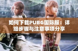 如何下载PUBG国际服：详细步骤与注意事项分享