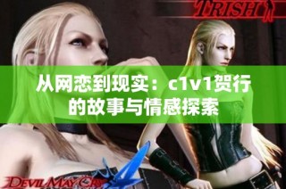 从网恋到现实：c1v1贺行的故事与情感探索