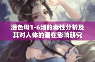 澧色母1-6汤的毒性分析及其对人体的潜在影响研究