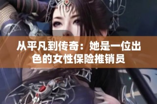 从平凡到传奇：她是一位出色的女性保险推销员