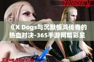 《X Dogs与沉默惊鸿传奇的热血对决-365手游网精彩呈现》