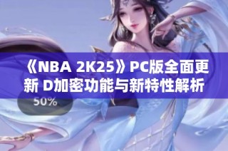 《NBA 2K25》PC版全面更新 D加密功能与新特性解析