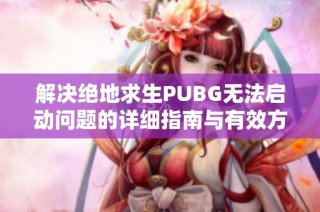 解决绝地求生PUBG无法启动问题的详细指南与有效方法分享