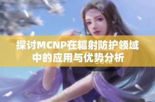 探讨MCNP在辐射防护领域中的应用与优势分析