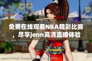 免费在线观看NBA精彩比赛，尽享jenn高清直播体验