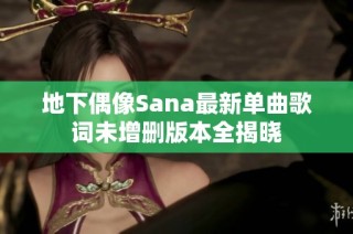 地下偶像Sana最新单曲歌词未增删版本全揭晓