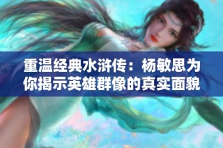 重温经典水浒传：杨敏思为你揭示英雄群像的真实面貌