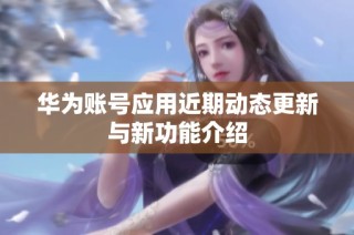 华为账号应用近期动态更新与新功能介绍