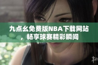 九点幺免费版NBA下载网站，畅享球赛精彩瞬间