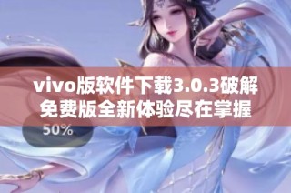 vivo版软件下载3.0.3破解免费版全新体验尽在掌握