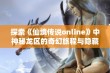 探索《仙境传说online》中神秘龙区的奇幻旅程与隐藏秘密