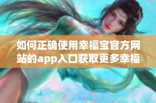 如何正确使用幸福宝官方网站的app入口获取更多幸福体验