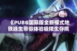 《PUBG国际服全新模式地铁逃生带你体验极限生存挑战》