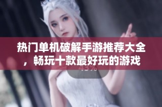 热门单机破解手游推荐大全，畅玩十款最好玩的游戏