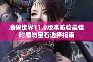 魔兽世界11.0版本防骑最佳附魔与宝石选择指南