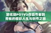 醉花阴PO1V2作品作者酌青栀的精彩人生与创作之旅探索