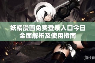 妖精漫画免费登录入口今日全面解析及使用指南