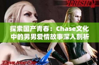 探索国产青春：Chase文化中的男男爱情故事深入剖析