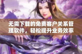 无需下载的免费客户关系管理软件，轻松提升业务效率