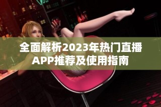 全面解析2023年热门直播APP推荐及使用指南