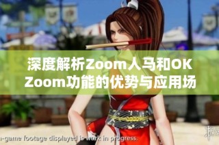 深度解析Zoom人马和OKZoom功能的优势与应用场景