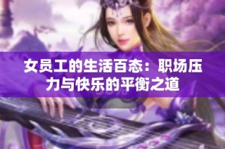 女员工的生活百态：职场压力与快乐的平衡之道