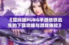 《国际版PUBG手游地铁逃生的下载攻略与游戏体验》