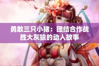 勇敢三只小猪：团结合作战胜大灰狼的动人故事