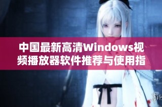 中国最新高清Windows视频播放器软件推荐与使用指南