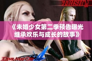 《未婚少女第二季预告曝光 继承欢乐与成长的故事》