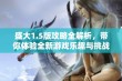 盛大1.5版攻略全解析，带你体验全新游戏乐趣与挑战攻略技巧分享