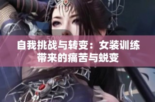 自我挑战与转变：女装训练带来的痛苦与蜕变