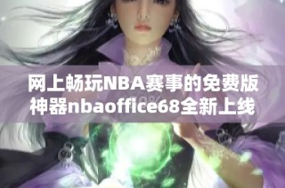 网上畅玩NBA赛事的免费版神器nbaoffice68全新上线