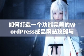 如何打造一个功能完善的WordPress成品网站攻略与技巧分享