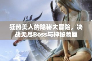 狂热美人的隐秘大冒险，决战无尽Boss与神秘藏匣