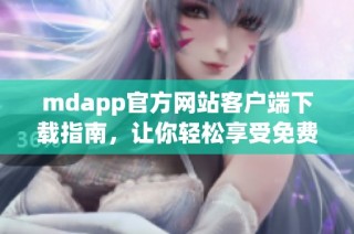 mdapp官方网站客户端下载指南，让你轻松享受免费服务