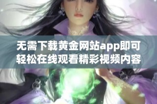 无需下载黄金网站app即可轻松在线观看精彩视频内容