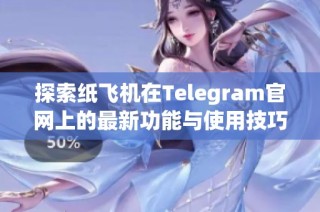 探索纸飞机在Telegram官网上的最新功能与使用技巧