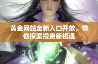 黄金网站全新入口开放，带你探索投资新机遇