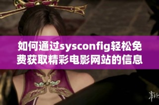 如何通过sysconfig轻松免费获取精彩电影网站的信息与资源