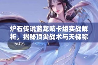 炉石传说蓝龙贼卡组实战解析，揭秘顶尖战术与天梯称霸技巧