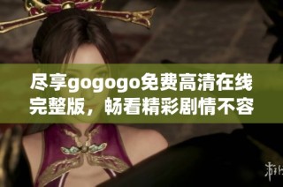 尽享gogogo免费高清在线完整版，畅看精彩剧情不容错过