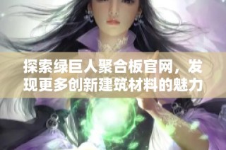 探索绿巨人聚合板官网，发现更多创新建筑材料的魅力