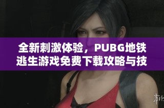 全新刺激体验，PUBG地铁逃生游戏免费下载攻略与技巧分享