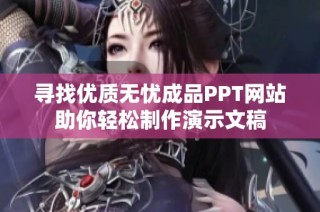 寻找优质无忧成品PPT网站助你轻松制作演示文稿